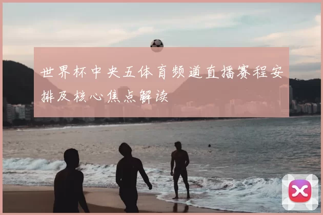 世界杯中央五体育频道直播赛程安排及核心焦点解读
