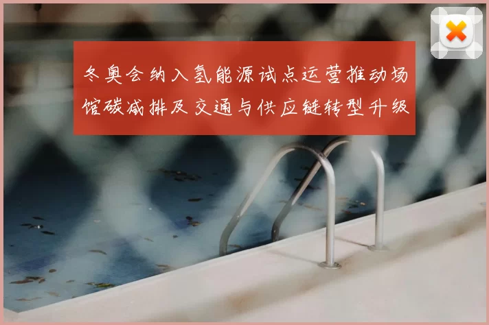 冬奥会纳入氢能源试点运营推动场馆碳减排及交通与供应链转型升级