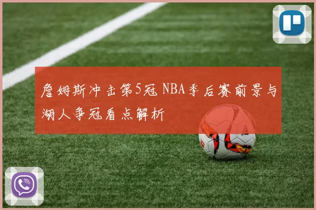 詹姆斯冲击第5冠 NBA季后赛前景与湖人争冠看点解析