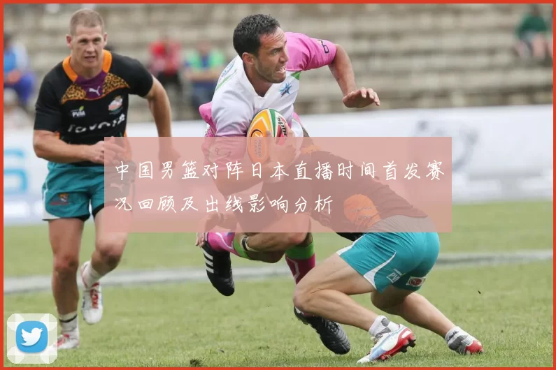 中国男篮对阵日本直播时间首发赛况回顾及出线影响分析