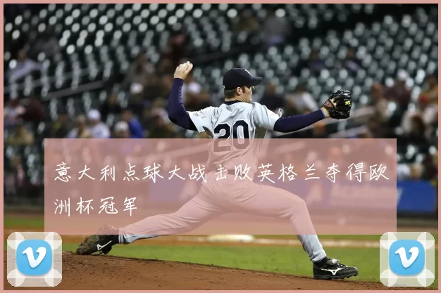 意大利点球大战击败英格兰夺得欧洲杯冠军