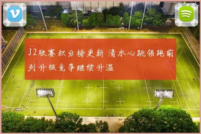 J2联赛积分榜更新 清水心跳领跑前列升级竞争继续升温