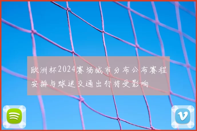 欧洲杯2024赛场城市分布公布赛程安排与球迷交通出行将受影响