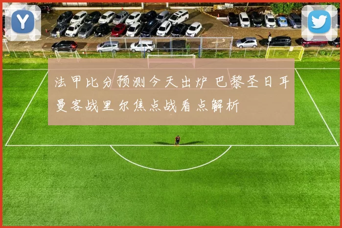 法甲比分预测今天出炉 巴黎圣日耳曼客战里尔焦点战看点解析