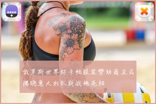 俄罗斯世界杯卡帕服装赞助商正式揭晓意大利队新战袍亮相