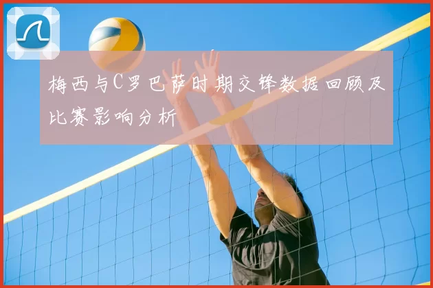 梅西与C罗巴萨时期交锋数据回顾及比赛影响分析