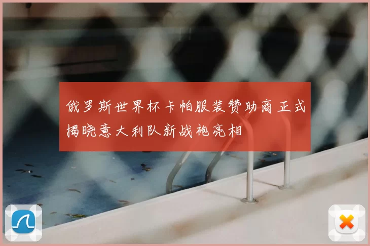 俄罗斯世界杯卡帕服装赞助商正式揭晓意大利队新战袍亮相