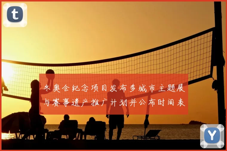 冬奥会纪念项目发布多城市主题展与赛事遗产推广计划并公布时间表