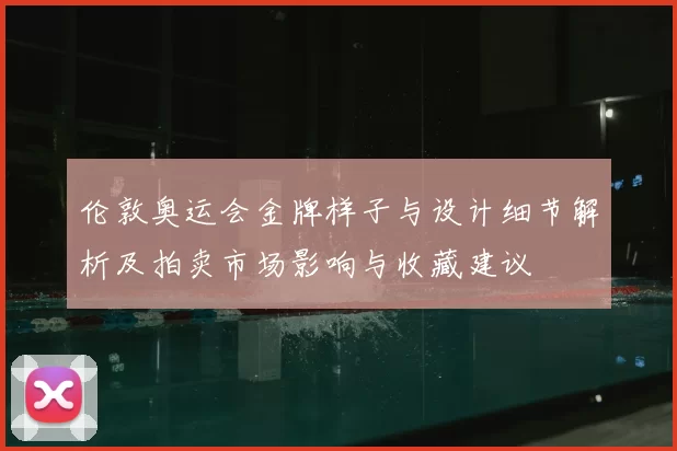 伦敦奥运会金牌样子与设计细节解析及拍卖市场影响与收藏建议