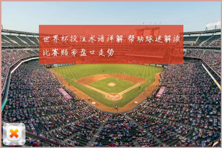 世界杯投注术语详解 帮助球迷解读比赛赔率盘口走势
