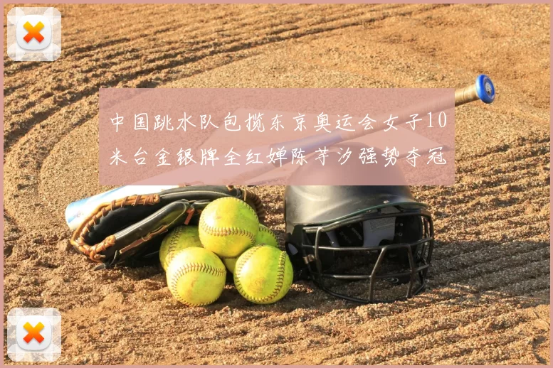 中国跳水队包揽东京奥运会女子10米台金银牌全红婵陈芋汐强势夺冠