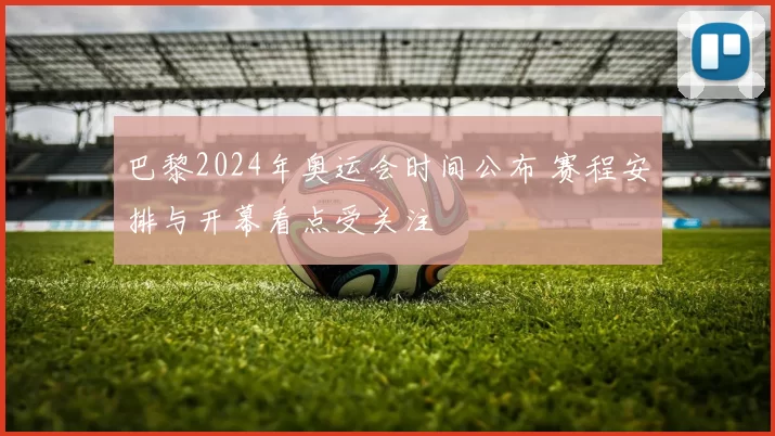 巴黎2024年奥运会时间公布 赛程安排与开幕看点受关注