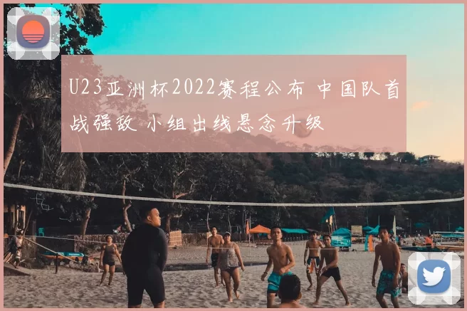 U23亚洲杯2022赛程公布 中国队首战强敌 小组出线悬念升级
