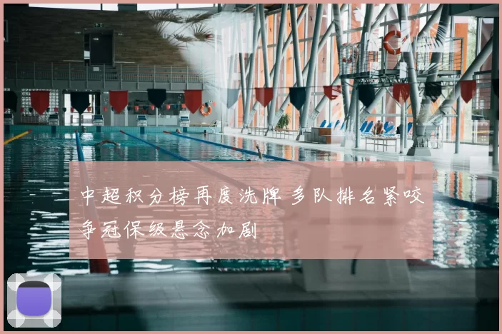 中超积分榜再度洗牌 多队排名紧咬争冠保级悬念加剧
