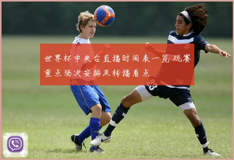 世界杯中央台直播时间表一览 观赛重点场次安排及转播看点