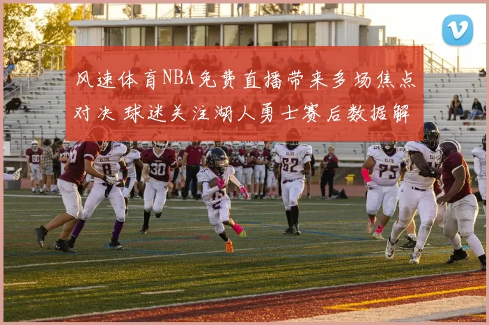 风速体育NBA免费直播带来多场焦点对决 球迷关注湖人勇士赛后数据解析