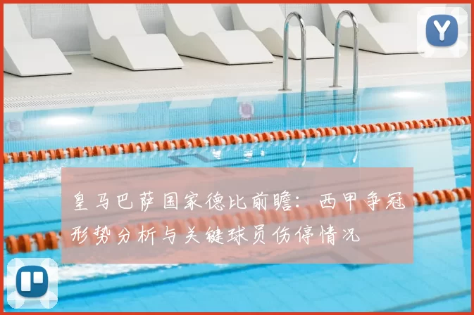 皇马巴萨国家德比前瞻:西甲争冠形势分析与关键球员伤停情况