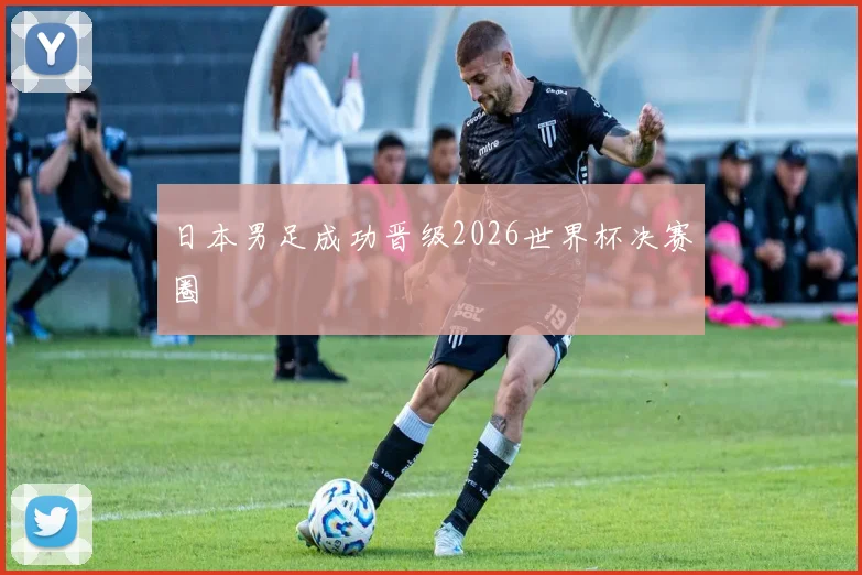 日本男足成功晋级2026世界杯决赛圈