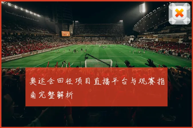奥运会田径项目直播平台与观赛指南完整解析