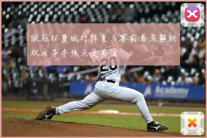 欧冠杯曼城对阵皇马赛前看点解析双方争夺焦点受关注