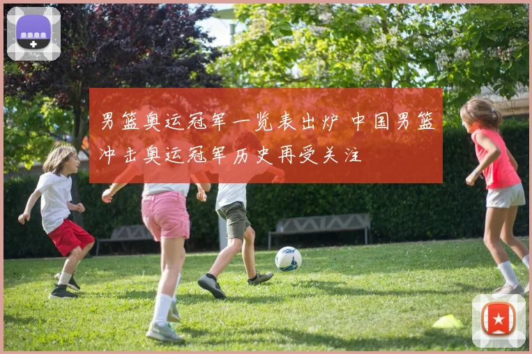 男篮奥运冠军一览表出炉 中国男篮冲击奥运冠军历史再受关注