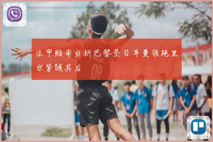 法甲赔率分析巴黎圣日耳曼领跑里尔紧随其后