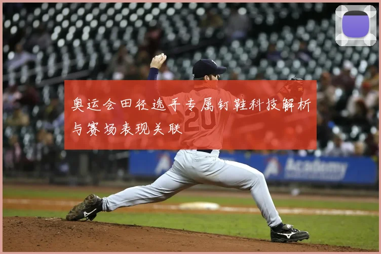 奥运会田径选手专属钉鞋科技解析与赛场表现关联